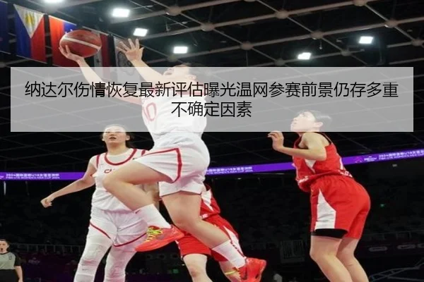 na-da-er-shang-qing-hui-fu-zui-xin-ping-gu-bao-guang-wen-wang-can-sai-qian-jing-reng-cun-duo-zhong-bu-que-ding-yin-su-2-510.jpg